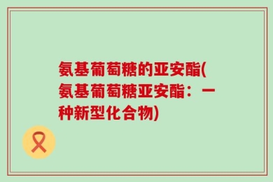 氨基葡萄糖的亚安酯(氨基葡萄糖亚安酯：一种新型化合物)