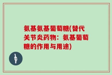 氨基氨基葡萄糖(替代关节炎药物：氨基葡萄糖的作用与用途)