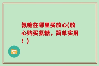 氨糖在哪里买放心(放心购买氨糖，简单实用！)
