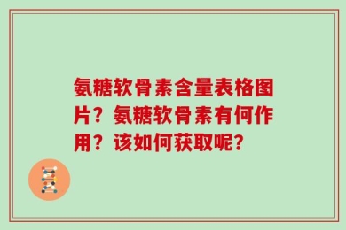 氨糖软骨素含量表格图片？氨糖软骨素有何作用？该如何获取呢？