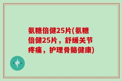 氨糖倍健25片(氨糖倍健25片，舒缓关节疼痛，护理骨骼健康)