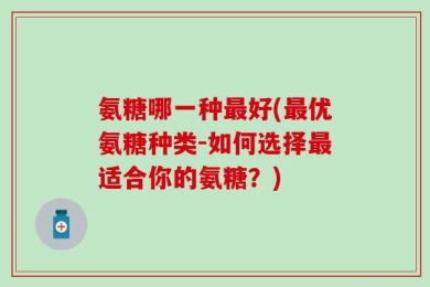 氨糖哪一种最好(最优氨糖种类-如何选择最适合你的氨糖？)
