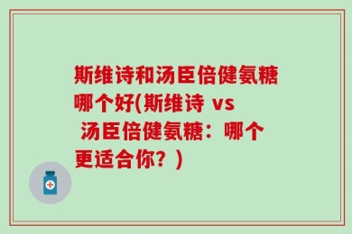 斯维诗和汤臣倍健氨糖哪个好(斯维诗 vs 汤臣倍健氨糖：哪个更适合你？)