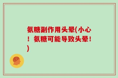 氨糖副作用头晕(小心！氨糖可能导致头晕！)