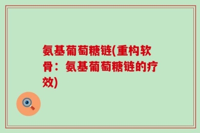 氨基葡萄糖链(重构软骨：氨基葡萄糖链的疗效)