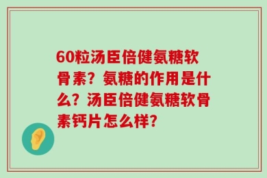 60粒汤臣倍健氨糖软骨素？氨糖的作用是什么？汤臣倍健氨糖软骨素钙片怎么样？