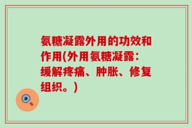 氨糖凝露外用的功效和作用(外用氨糖凝露：缓解疼痛、肿胀、修复组织。)