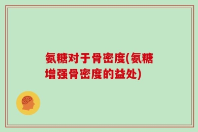氨糖对于骨密度(氨糖增强骨密度的益处)