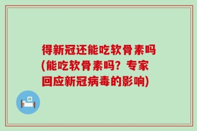 得新冠还能吃软骨素吗(能吃软骨素吗？专家回应新冠病毒的影响)