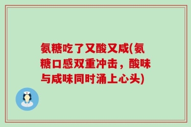 氨糖吃了又酸又咸(氨糖口感双重冲击，酸味与咸味同时涌上心头)