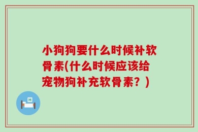 小狗狗要什么时候补软骨素(什么时候应该给宠物狗补充软骨素？)
