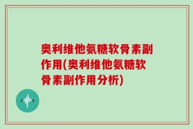 奥利维他氨糖软骨素副作用(奥利维他氨糖软骨素副作用分析)