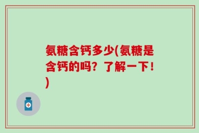 氨糖含钙多少(氨糖是含钙的吗？了解一下！)