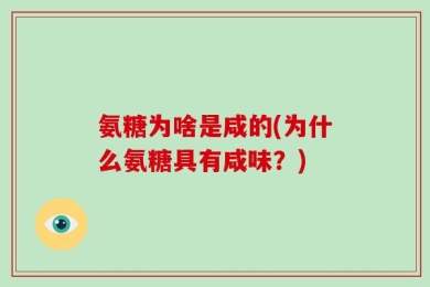 氨糖为啥是咸的(为什么氨糖具有咸味？)