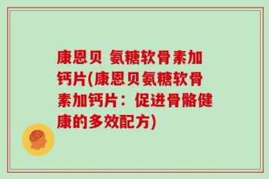康恩贝 氨糖软骨素加钙片(康恩贝氨糖软骨素加钙片：促进骨骼健康的多效配方)