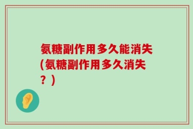 氨糖副作用多久能消失(氨糖副作用多久消失？)