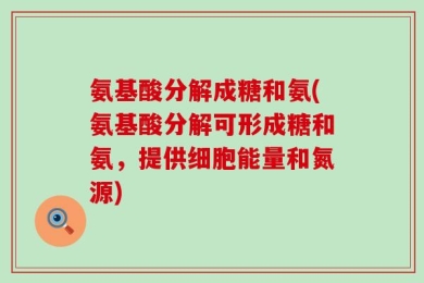 氨基酸分解成糖和氨(氨基酸分解可形成糖和氨，提供细胞能量和氮源)
