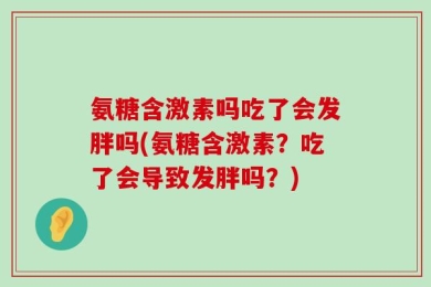 氨糖含激素吗吃了会发胖吗(氨糖含激素？吃了会导致发胖吗？)