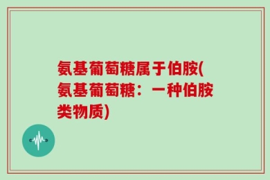 氨基葡萄糖属于伯胺(氨基葡萄糖：一种伯胺类物质)