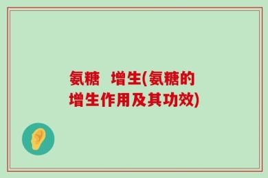 氨糖  增生(氨糖的增生作用及其功效)
