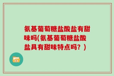 氨基葡萄糖盐酸盐有甜味吗(氨基葡萄糖盐酸盐具有甜味特点吗？)