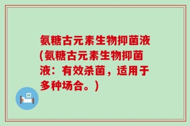 氨糖古元素生物抑菌液(氨糖古元素生物抑菌液：有效杀菌，适用于多种场合。)