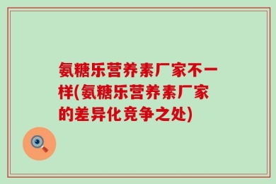 氨糖乐营养素厂家不一样(氨糖乐营养素厂家的差异化竞争之处)