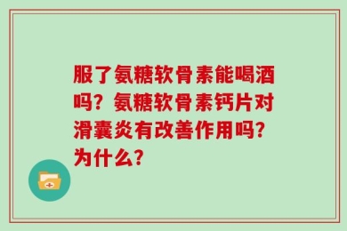 服了氨糖软骨素能喝酒吗？氨糖软骨素钙片对滑囊炎有改善作用吗？为什么？