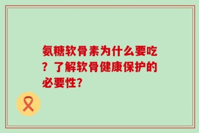 氨糖软骨素为什么要吃？了解软骨健康保护的必要性？