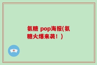 氨糖 pop海报(氨糖火爆来袭！)