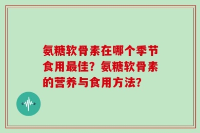 氨糖软骨素在哪个季节食用最佳？氨糖软骨素的营养与食用方法？