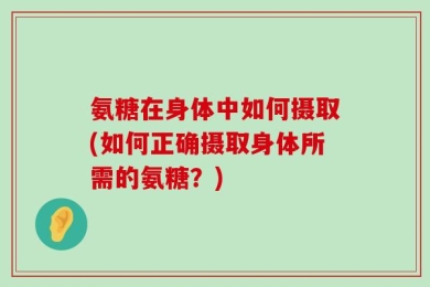 氨糖在身体中如何摄取(如何正确摄取身体所需的氨糖？)