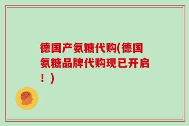 德国产氨糖代购(德国氨糖品牌代购现已开启！)
