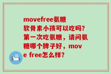 movefree氨糖软骨素小孩可以吃吗？第一次吃氨糖，请问氨糖哪个牌子好，move free怎么样？