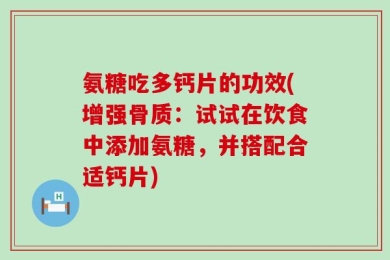 氨糖吃多钙片的功效(增强骨质：试试在饮食中添加氨糖，并搭配合适钙片)