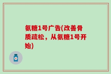 氨糖1号广告(改善骨质疏松，从氨糖1号开始)