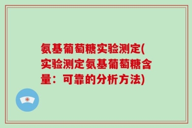 氨基葡萄糖实验测定(实验测定氨基葡萄糖含量：可靠的分析方法)