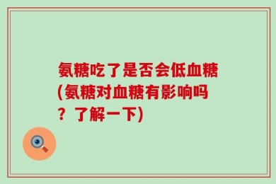 氨糖吃了是否会低血糖(氨糖对血糖有影响吗？了解一下)