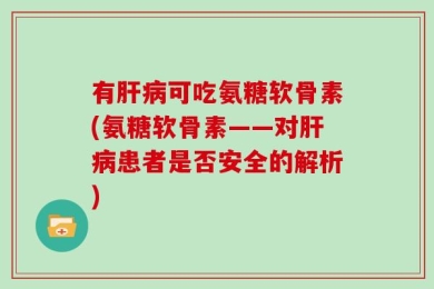 有肝病可吃氨糖软骨素(氨糖软骨素——对肝病患者是否安全的解析)