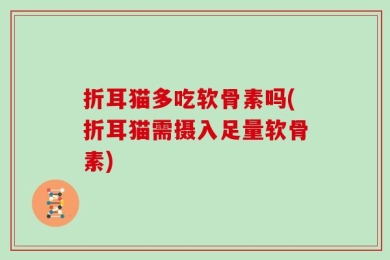 折耳猫多吃软骨素吗(折耳猫需摄入足量软骨素)
