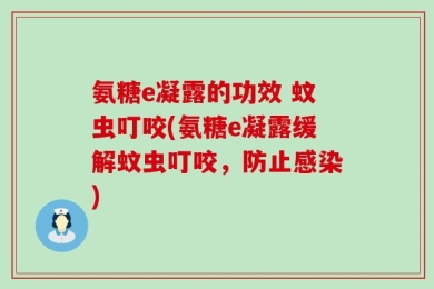 氨糖e凝露的功效 蚊虫叮咬(氨糖e凝露缓解蚊虫叮咬，防止感染)
