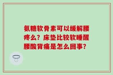 氨糖软骨素可以缓解腰疼么？床垫比较软睡醒腰酸背痛是怎么回事？