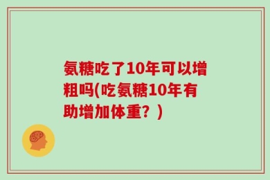 氨糖吃了10年可以增粗吗(吃氨糖10年有助增加体重？)