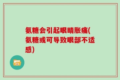 氨糖会引起眼睛胀痛(氨糖或可导致眼部不适感)