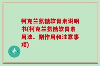 柯克兰氨糖软骨素说明书(柯克兰氨糖软骨素用法、副作用和注意事项)