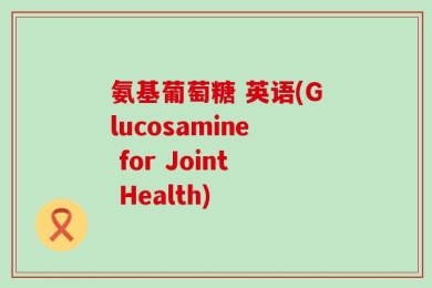 氨基葡萄糖 英语(Glucosamine for Joint Health)
