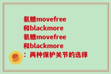 氨糖movefree和blackmore氨糖movefree和blackmore：两种保护关节的选择