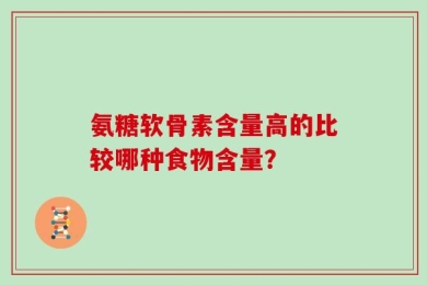 氨糖软骨素含量高的比较哪种食物含量？