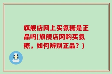 旗舰店网上买氨糖是正品吗(旗舰店网购买氨糖，如何辨别正品？)