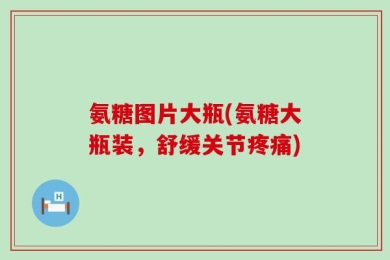 氨糖图片大瓶(氨糖大瓶装，舒缓关节疼痛)